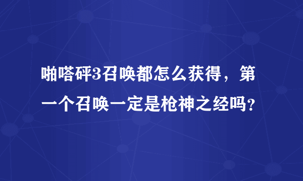 啪嗒砰3召唤都怎么获得，第一个召唤一定是枪神之经吗？