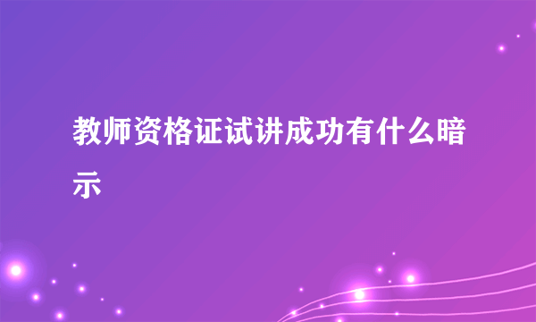 教师资格证试讲成功有什么暗示