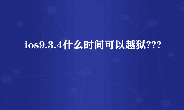 ios9.3.4什么时间可以越狱???