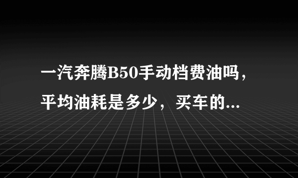 一汽奔腾B50手动档费油吗，平均油耗是多少，买车的费用是多少？