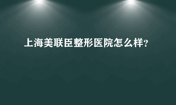 上海美联臣整形医院怎么样？