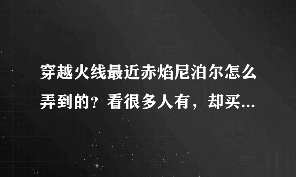 穿越火线最近赤焰尼泊尔怎么弄到的？看很多人有，却买不到。求教