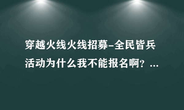 穿越火线火线招募-全民皆兵活动为什么我不能报名啊？达人们告诉下