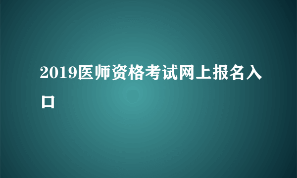 2019医师资格考试网上报名入口