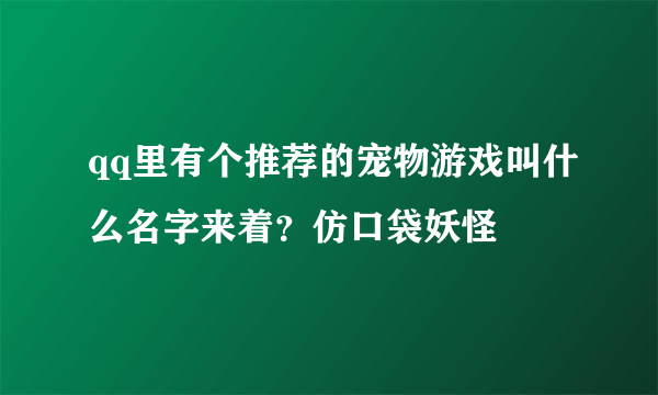 qq里有个推荐的宠物游戏叫什么名字来着？仿口袋妖怪