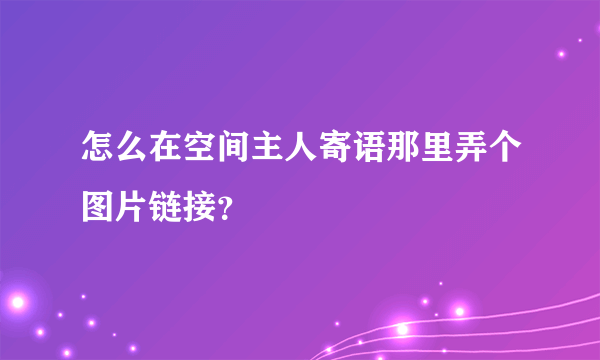 怎么在空间主人寄语那里弄个图片链接？