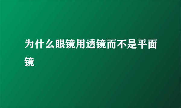 为什么眼镜用透镜而不是平面镜