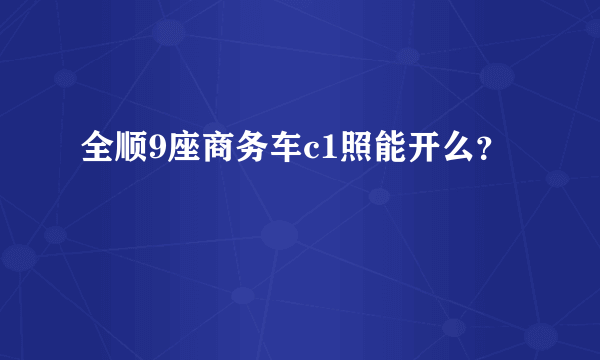 全顺9座商务车c1照能开么？