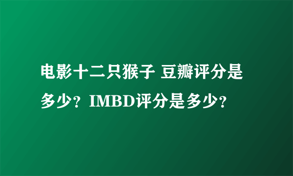 电影十二只猴子 豆瓣评分是多少？IMBD评分是多少？