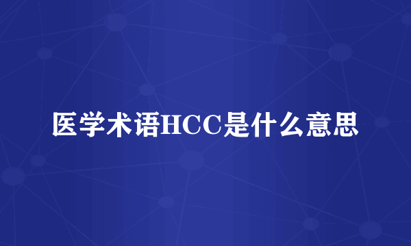 医学术语HCC是什么意思