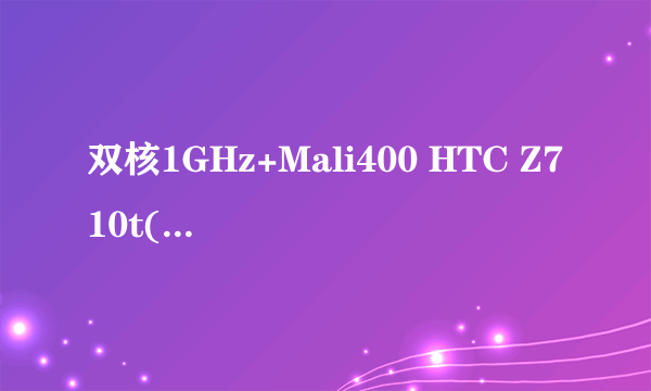 双核1GHz+Mali400 HTC Z710t(TD版G14)评测