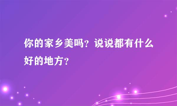 你的家乡美吗？说说都有什么好的地方？