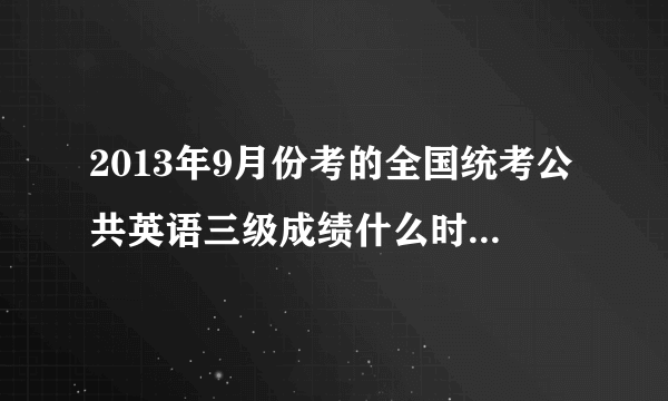 2013年9月份考的全国统考公共英语三级成绩什么时候出来？