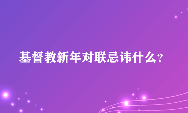 基督教新年对联忌讳什么？