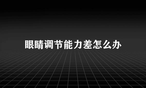 眼睛调节能力差怎么办