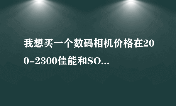 我想买一个数码相机价格在200-2300佳能和SONI哪个好点？