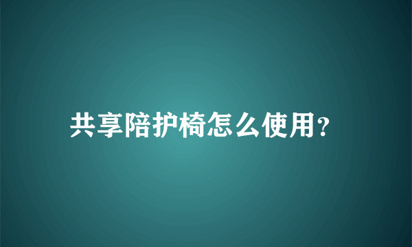 共享陪护椅怎么使用？