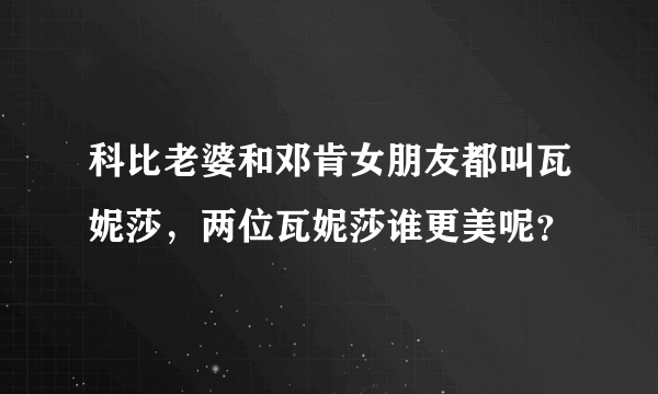 科比老婆和邓肯女朋友都叫瓦妮莎，两位瓦妮莎谁更美呢？