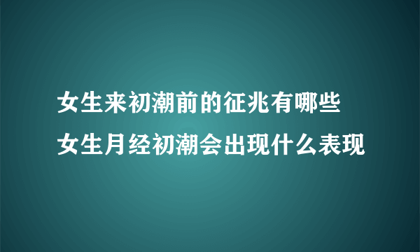 女生来初潮前的征兆有哪些 女生月经初潮会出现什么表现