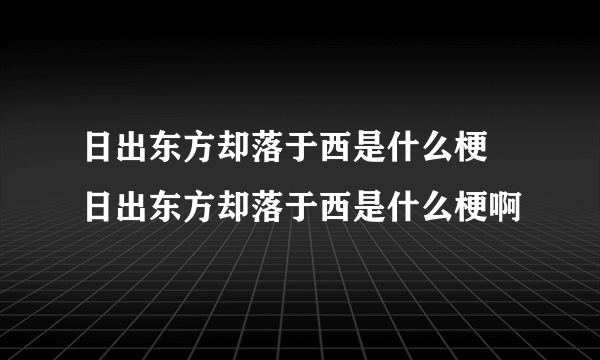 日出东方却落于西是什么梗 日出东方却落于西是什么梗啊