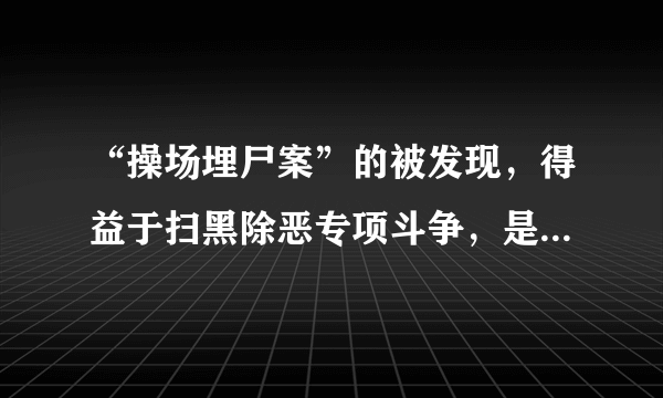 “操场埋尸案”的被发现，得益于扫黑除恶专项斗争，是这样吗？