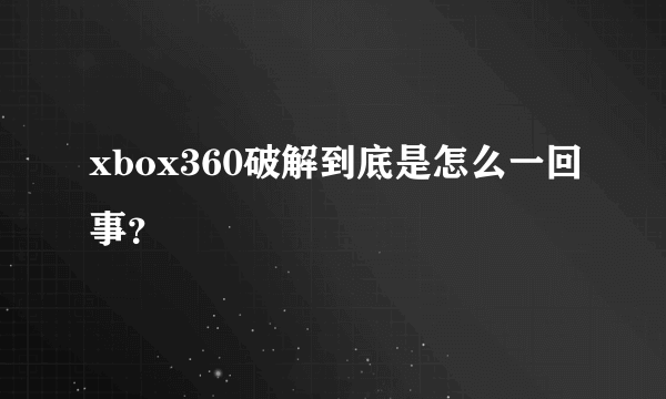 xbox360破解到底是怎么一回事？