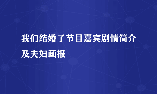 我们结婚了节目嘉宾剧情简介及夫妇画报