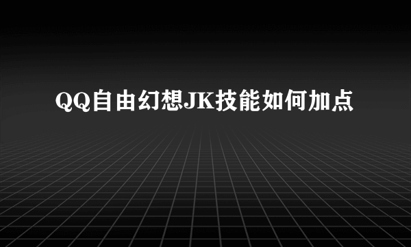 QQ自由幻想JK技能如何加点