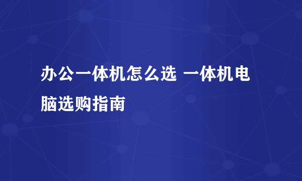 办公一体机怎么选 一体机电脑选购指南