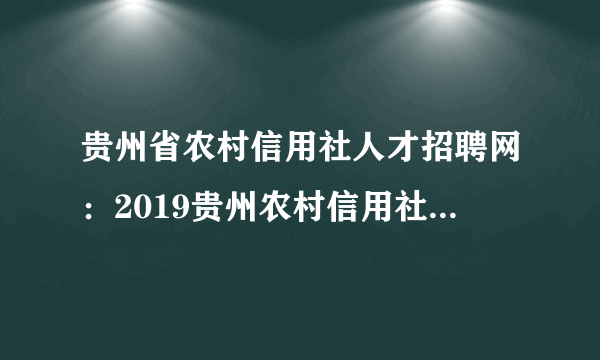 贵州省农村信用社人才招聘网：2019贵州农村信用社招聘公告预测？