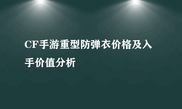 CF手游重型防弹衣价格及入手价值分析