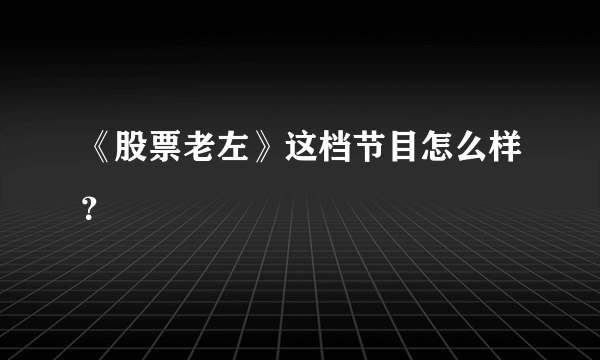 《股票老左》这档节目怎么样？