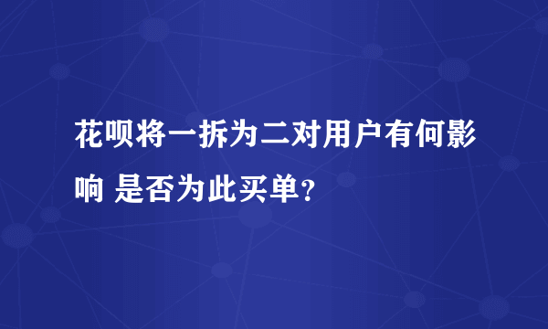 花呗将一拆为二对用户有何影响 是否为此买单？