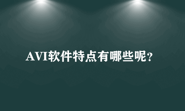 AVI软件特点有哪些呢？