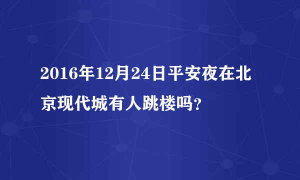 2016年12月24日平安夜在北京现代城有人跳楼吗？