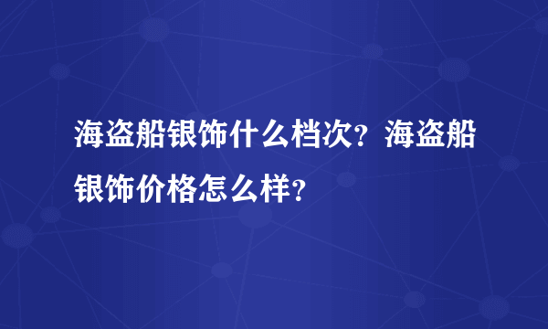 海盗船银饰什么档次？海盗船银饰价格怎么样？