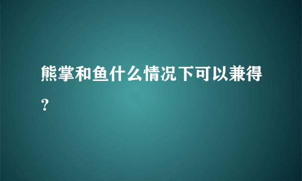 熊掌和鱼什么情况下可以兼得？