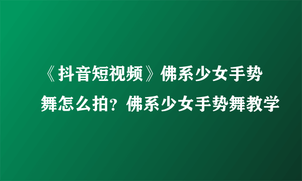 《抖音短视频》佛系少女手势舞怎么拍？佛系少女手势舞教学