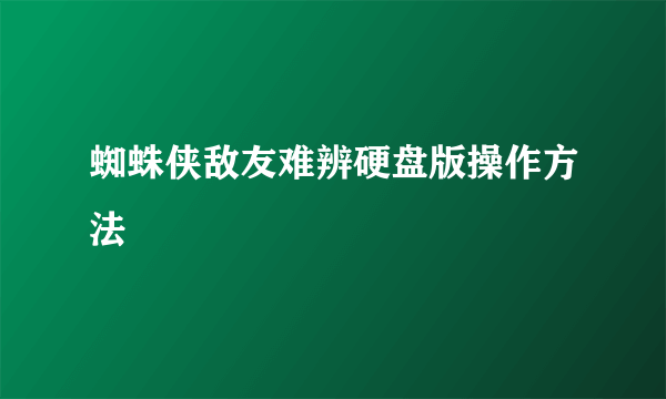 蜘蛛侠敌友难辨硬盘版操作方法