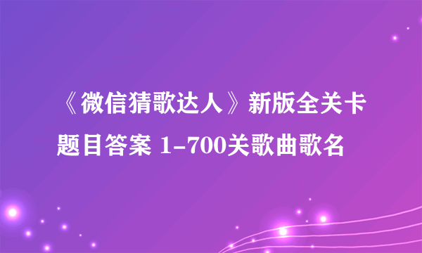 《微信猜歌达人》新版全关卡题目答案 1-700关歌曲歌名