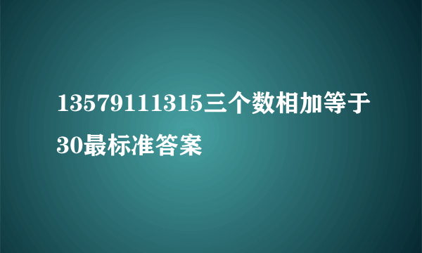 13579111315三个数相加等于30最标准答案