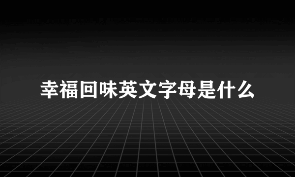 幸福回味英文字母是什么