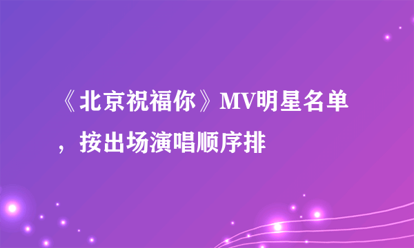 《北京祝福你》MV明星名单，按出场演唱顺序排