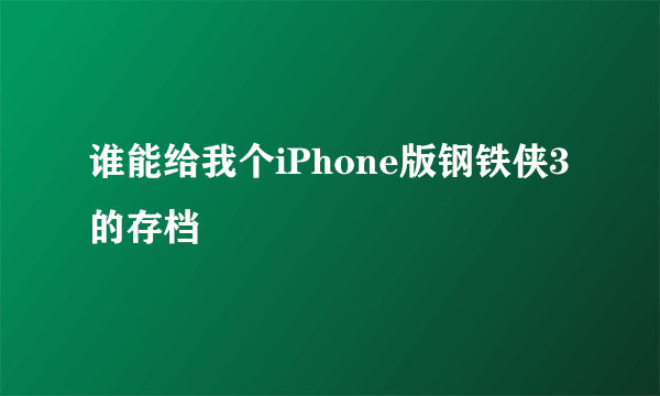 谁能给我个iPhone版钢铁侠3的存档