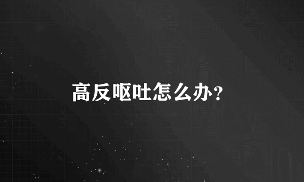 高反呕吐怎么办？