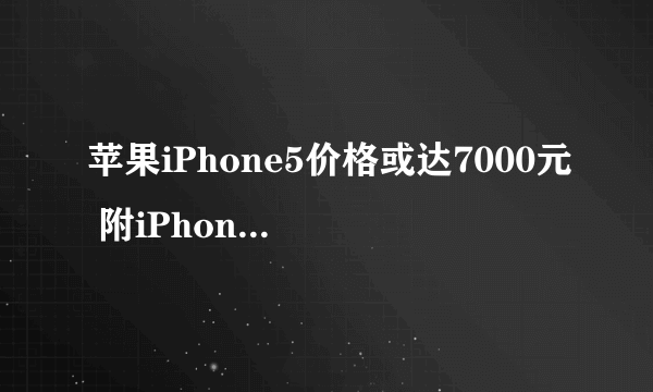 苹果iPhone5价格或达7000元 附iPhone5网上报价