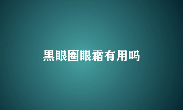 黑眼圈眼霜有用吗