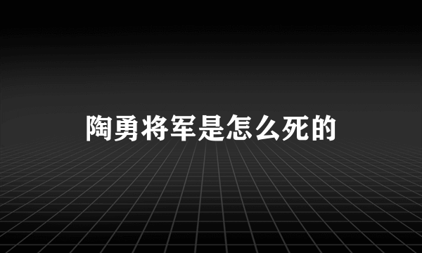 陶勇将军是怎么死的