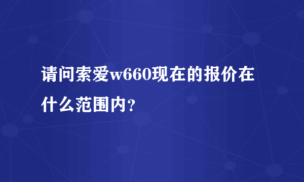 请问索爱w660现在的报价在什么范围内？