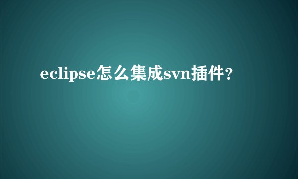 eclipse怎么集成svn插件？